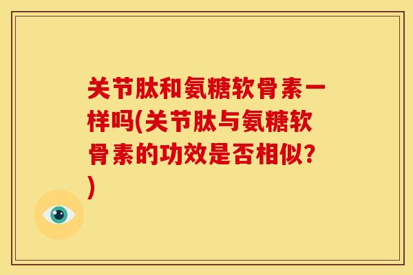 关节肽和氨糖软骨素一样吗(关节肽与氨糖软骨素的功效是否相似？)