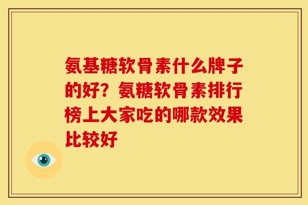 氨基糖软骨素什么牌子的好？氨糖软骨素排行榜上大家吃的哪款效果比较好