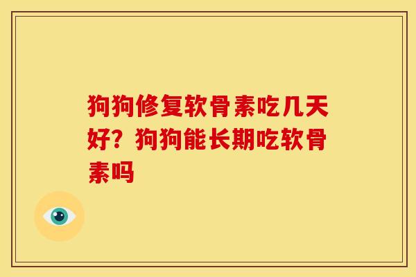 狗狗修复软骨素吃几天好？狗狗能长期吃软骨素吗