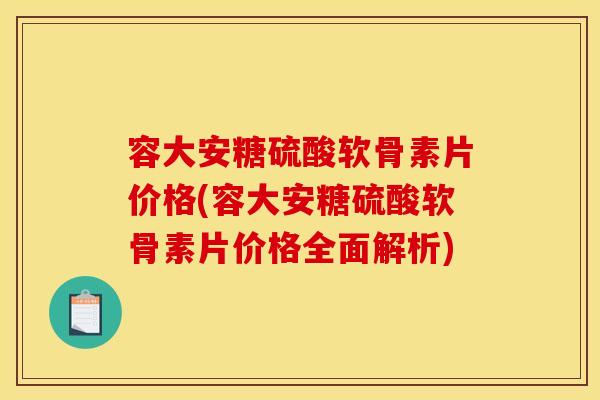 容大安糖硫酸软骨素片价格(容大安糖硫酸软骨素片价格全面解析)