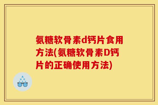 氨糖软骨素d钙片食用方法(氨糖软骨素D钙片的正确使用方法)
