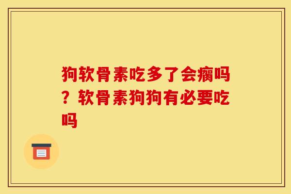 狗软骨素吃多了会瘸吗？软骨素狗狗有必要吃吗