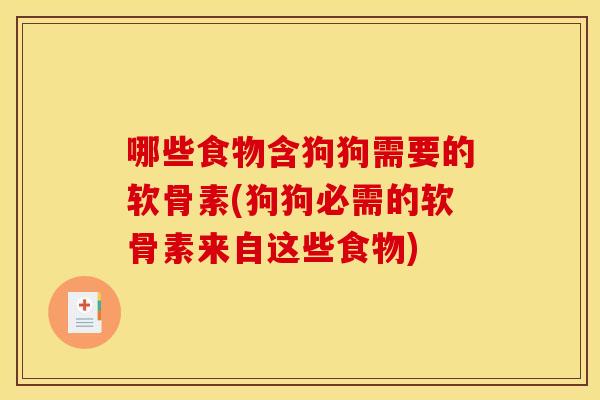 哪些食物含狗狗需要的软骨素(狗狗必需的软骨素来自这些食物)
