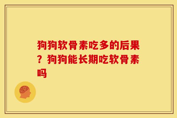 狗狗软骨素吃多的后果？狗狗能长期吃软骨素吗