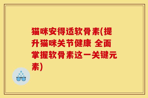 猫咪安得适软骨素(提升猫咪关节健康 全面掌握软骨素这一关键元素)