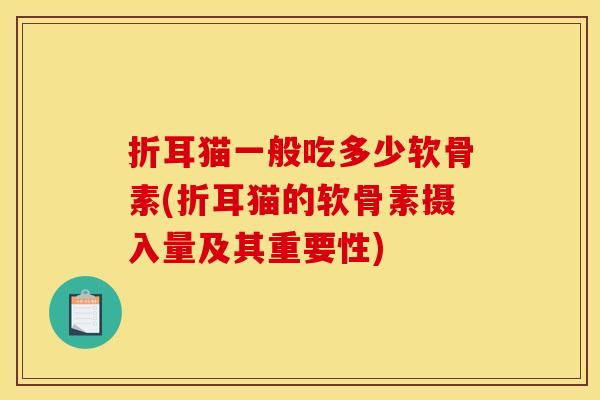 折耳猫一般吃多少软骨素(折耳猫的软骨素摄入量及其重要性)