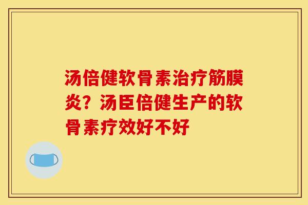 汤倍健软骨素治疗筋膜炎？汤臣倍健生产的软骨素疗效好不好