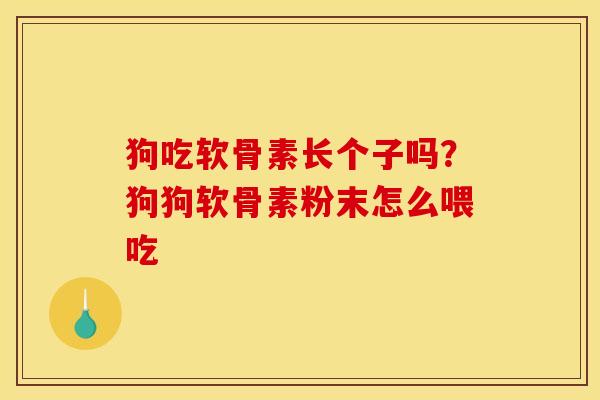 狗吃软骨素长个子吗？狗狗软骨素粉末怎么喂吃