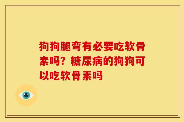 狗狗腿弯有必要吃软骨素吗？糖尿病的狗狗可以吃软骨素吗