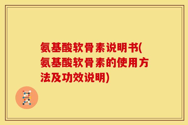 氨基酸软骨素说明书(氨基酸软骨素的使用方法及功效说明)