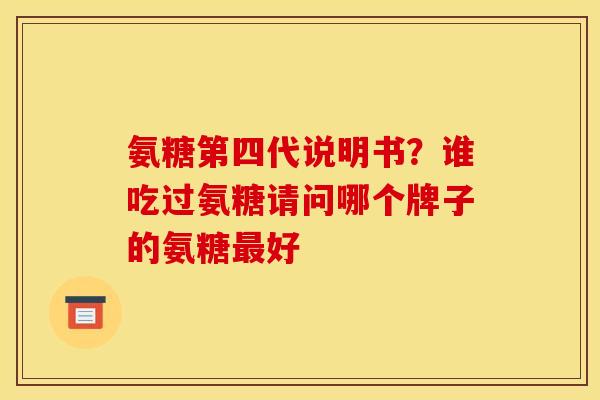 氨糖第四代说明书？谁吃过氨糖请问哪个牌子的氨糖最好
