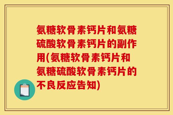 氨糖软骨素钙片和氨糖硫酸软骨素钙片的副作用(氨糖软骨素钙片和氨糖硫酸软骨素钙片的不良反应告知)