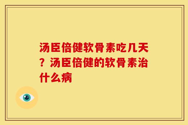 汤臣倍健软骨素吃几天？汤臣倍健的软骨素治什么病