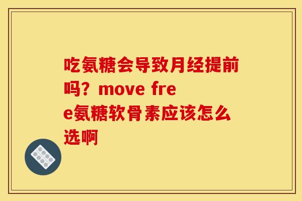 吃氨糖会导致月经提前吗？move free氨糖软骨素应该怎么选啊