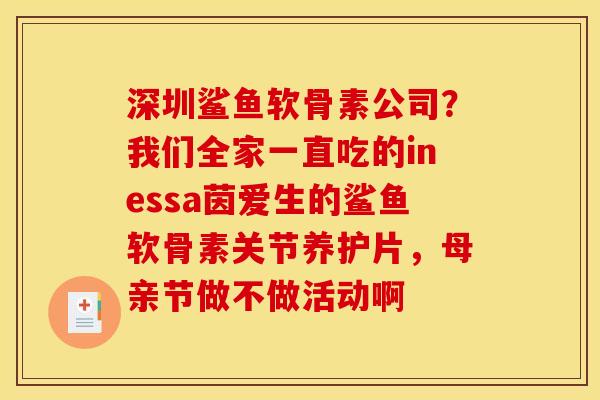 深圳鲨鱼软骨素公司？我们全家一直吃的inessa茵爱生的鲨鱼软骨素关节养护片，母亲节做不做活动啊