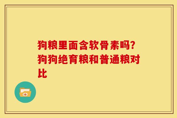 狗粮里面含软骨素吗？狗狗绝育粮和普通粮对比