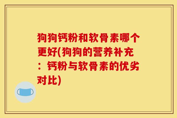 狗狗钙粉和软骨素哪个更好(狗狗的营养补充：钙粉与软骨素的优劣对比)