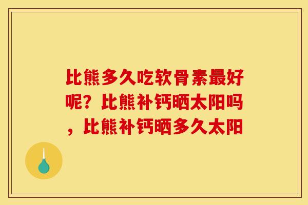 比熊多久吃软骨素最好呢？比熊补钙晒太阳吗，比熊补钙晒多久太阳