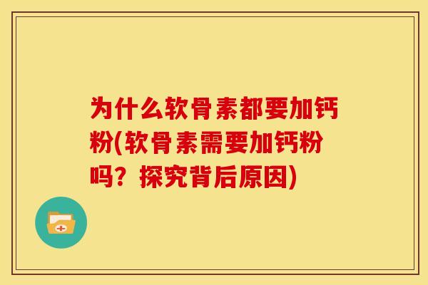 为什么软骨素都要加钙粉(软骨素需要加钙粉吗？探究背后原因)