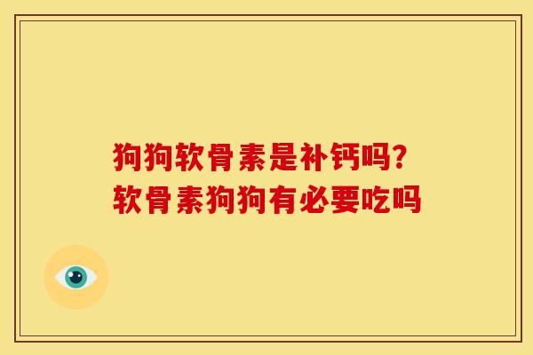 狗狗软骨素是补钙吗？软骨素狗狗有必要吃吗