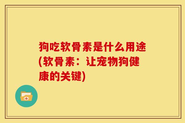 狗吃软骨素是什么用途(软骨素：让宠物狗健康的关键)
