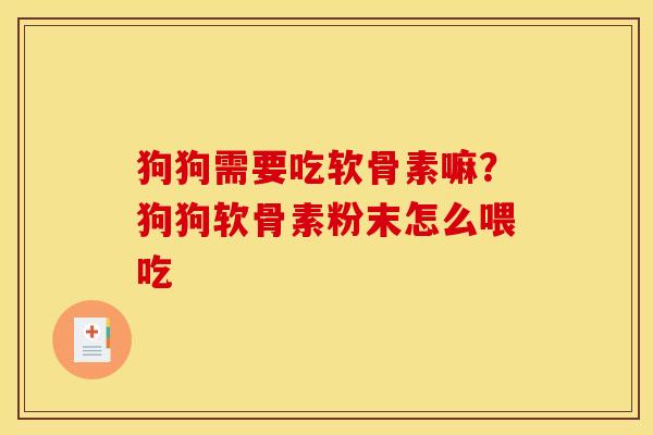 狗狗需要吃软骨素嘛？狗狗软骨素粉末怎么喂吃