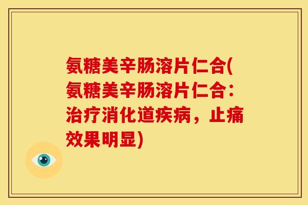 氨糖美辛肠溶片仁合(氨糖美辛肠溶片仁合：治疗消化道疾病，止痛效果明显)