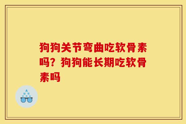 狗狗关节弯曲吃软骨素吗？狗狗能长期吃软骨素吗