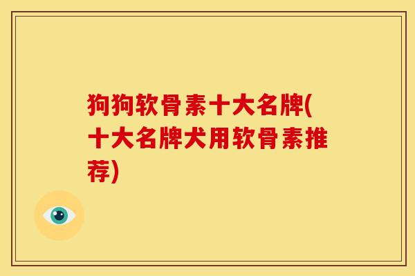 狗狗软骨素十大名牌(十大名牌犬用软骨素推荐)