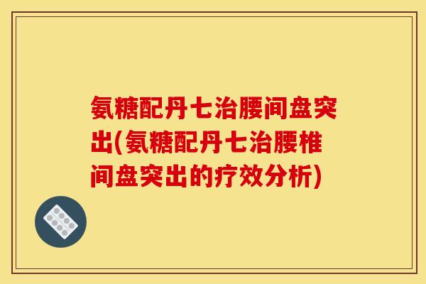 氨糖配丹七治腰间盘突出(氨糖配丹七治腰椎间盘突出的疗效分析)