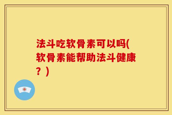 法斗吃软骨素可以吗(软骨素能帮助法斗健康？)
