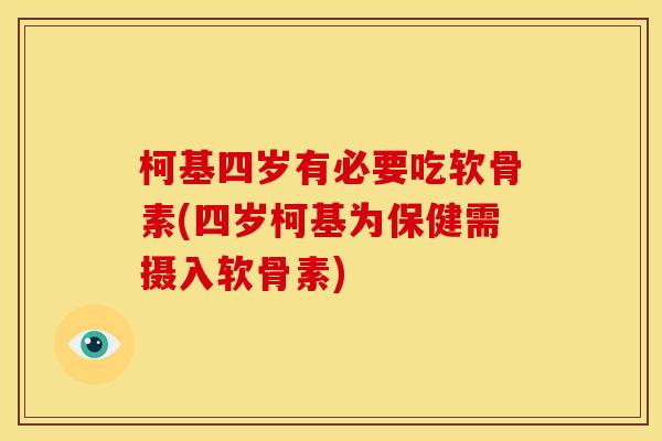 柯基四岁有必要吃软骨素(四岁柯基为保健需摄入软骨素)