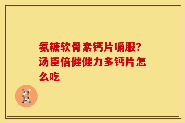 氨糖软骨素钙片嚼服？汤臣倍健健力多钙片怎么吃