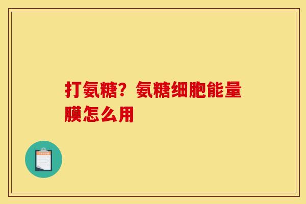 打氨糖？氨糖细胞能量膜怎么用