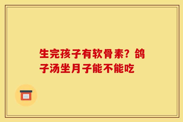 生完孩子有软骨素？鸽子汤坐月子能不能吃
