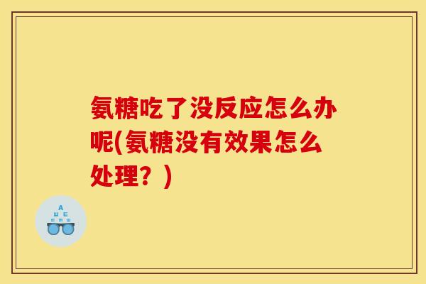 氨糖吃了没反应怎么办呢(氨糖没有效果怎么处理？)