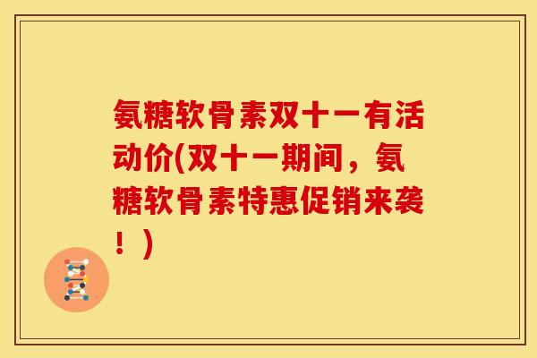 氨糖软骨素双十一有活动价(双十一期间，氨糖软骨素特惠促销来袭！)