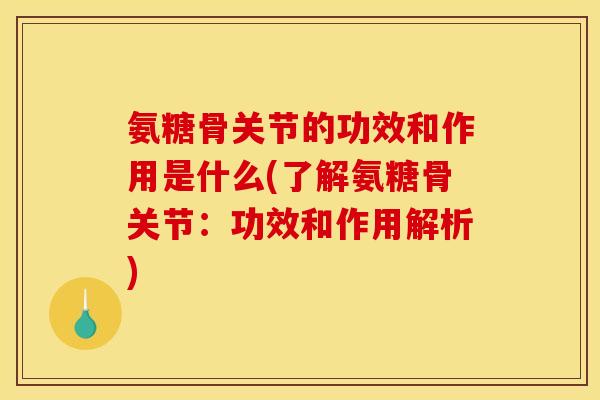 氨糖骨关节的功效和作用是什么(了解氨糖骨关节：功效和作用解析)