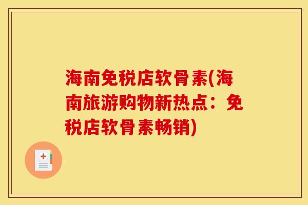 海南免税店软骨素(海南旅游购物新热点：免税店软骨素畅销)
