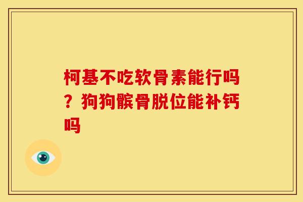 柯基不吃软骨素能行吗？狗狗髌骨脱位能补钙吗