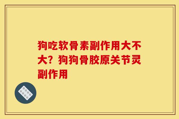 狗吃软骨素副作用大不大？狗狗骨胶原关节灵副作用