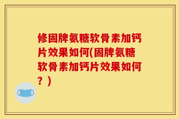 修固牌氨糖软骨素加钙片效果如何(固牌氨糖软骨素加钙片效果如何？)