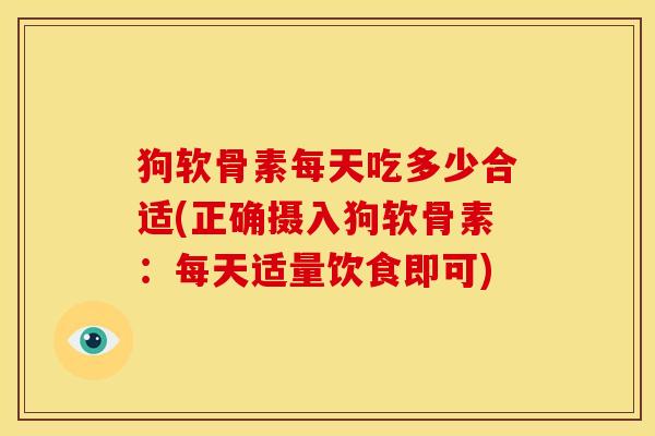 狗软骨素每天吃多少合适(正确摄入狗软骨素：每天适量饮食即可)