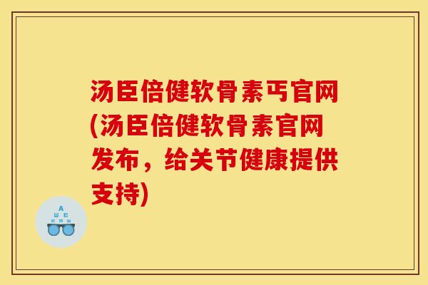 汤臣倍健软骨素丐官网(汤臣倍健软骨素官网发布，给关节健康提供支持)