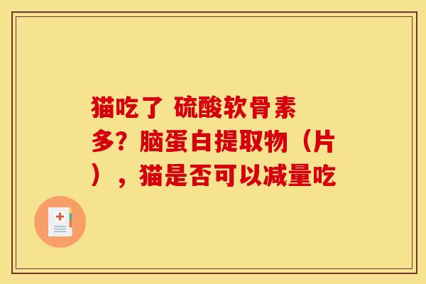 猫吃了 硫酸软骨素 多？脑蛋白提取物（片），猫是否可以减量吃