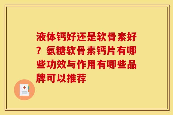 液体钙好还是软骨素好？氨糖软骨素钙片有哪些功效与作用有哪些品牌可以推荐