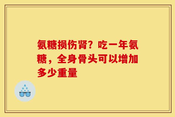 氨糖损伤肾？吃一年氨糖，全身骨头可以增加多少重量