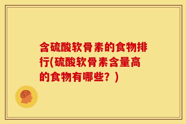 含硫酸软骨素的食物排行(硫酸软骨素含量高的食物有哪些？)