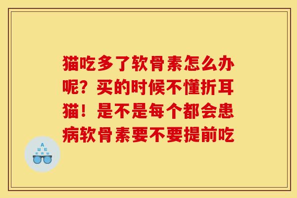 猫吃多了软骨素怎么办呢？买的时候不懂折耳猫！是不是每个都会患病软骨素要不要提前吃