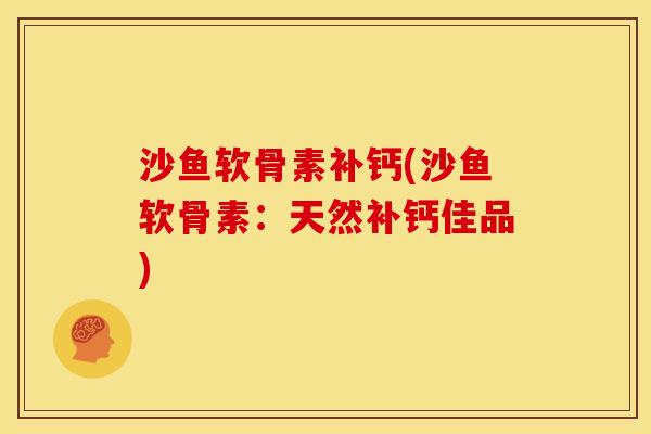 沙鱼软骨素补钙(沙鱼软骨素：天然补钙佳品)